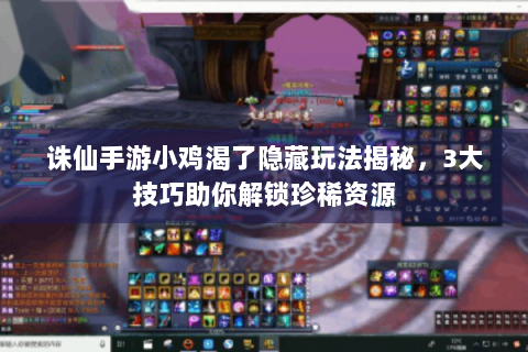 诛仙手游小鸡渴了隐藏玩法揭秘，3大技巧助你解锁珍稀资源
