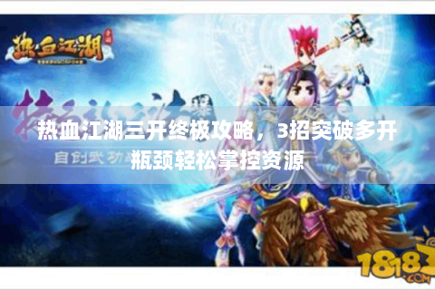 热血江湖三开终极攻略，3招突破多开瓶颈轻松掌控资源