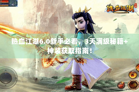 热血江湖6.0新手必看，3天满级秘籍+神装获取指南！