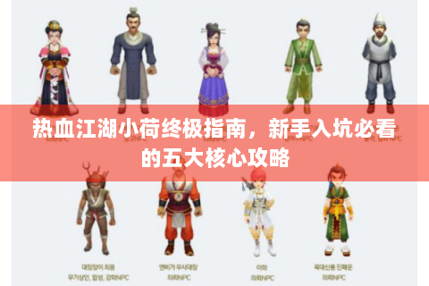 热血江湖小荷终极指南，新手入坑必看的五大核心攻略