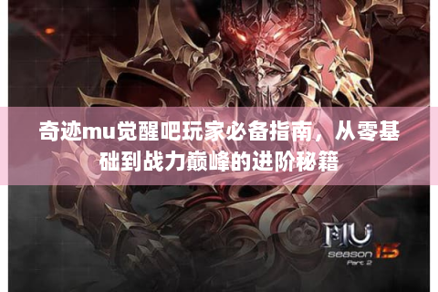 奇迹mu觉醒吧玩家必备指南，从零基础到战力巅峰的进阶秘籍
