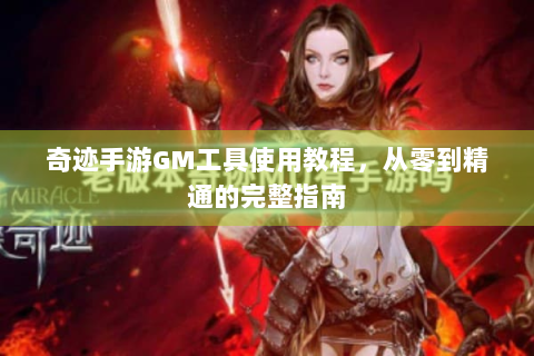 奇迹手游GM工具使用教程，从零到精通的完整指南