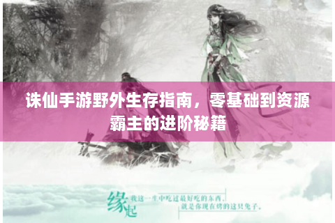 诛仙手游野外生存指南，零基础到资源霸主的进阶秘籍