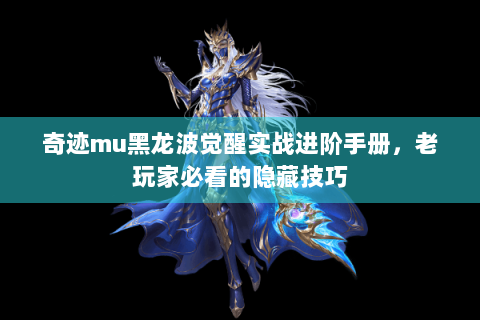 奇迹mu黑龙波觉醒实战进阶手册，老玩家必看的隐藏技巧