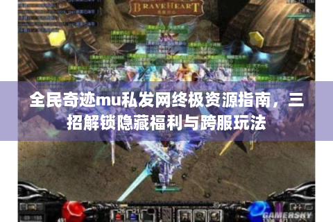全民奇迹mu私发网终极资源指南，三招解锁隐藏福利与跨服玩法