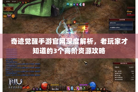 奇迹觉醒手游官网深度解析，老玩家才知道的3个高阶资源攻略