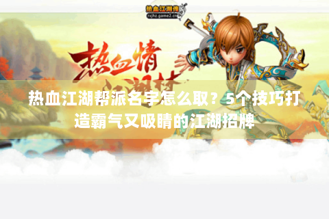 热血江湖帮派名字怎么取？5个技巧打造霸气又吸睛的江湖招牌