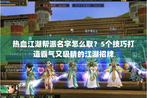 热血江湖帮派名字怎么取？5个技巧打造霸气又吸睛的江湖招牌