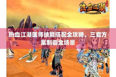热血江湖医师技能搭配全攻略，三套方案制霸全场景