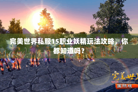 完美世界私服15职业妖精玩法攻略，你都知道吗？
