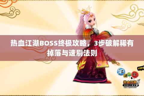 热血江湖BOSS终极攻略，3步破解稀有掉落与速刷法则