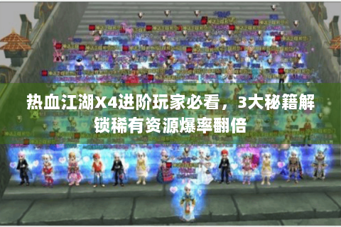 热血江湖X4进阶玩家必看，3大秘籍解锁稀有资源爆率翻倍