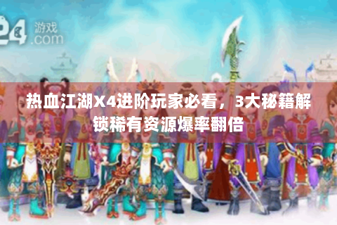 热血江湖X4进阶玩家必看，3大秘籍解锁稀有资源爆率翻倍