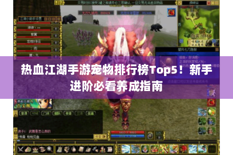 热血江湖手游宠物排行榜Top5！新手进阶必看养成指南
