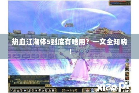 热血江湖体5到底有啥用？一文全知晓！