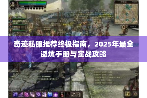 奇迹私服推荐终极指南，2025年最全避坑手册与实战攻略