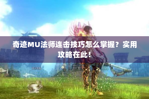 奇迹MU法师连击技巧怎么掌握？实用攻略在此！