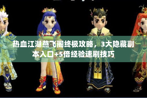热血江湖燕飞阁终极攻略，3大隐藏副本入口+5倍经验速刷技巧