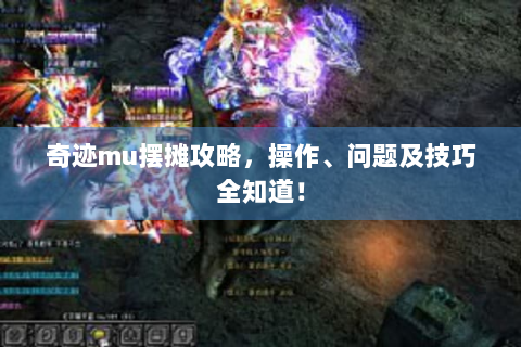 奇迹mu摆摊攻略，操作、问题及技巧全知道！