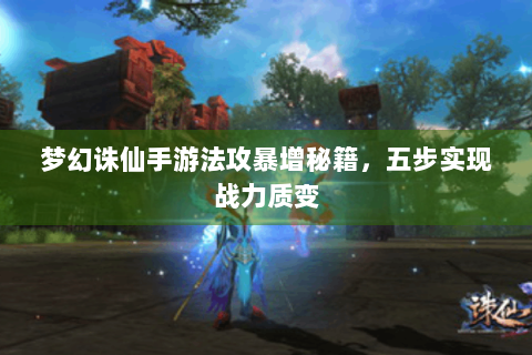梦幻诛仙手游法攻暴增秘籍，五步实现战力质变