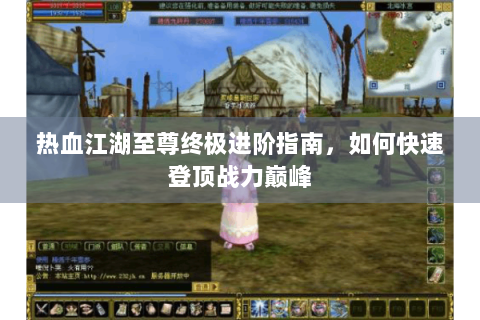 热血江湖至尊终极进阶指南，如何快速登顶战力巅峰