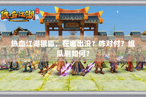 热血江湖银狐，在哪出没？咋对付？组队刷如何？