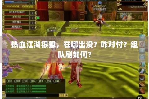热血江湖银狐，在哪出没？咋对付？组队刷如何？