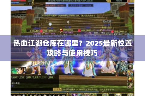 热血江湖仓库在哪里？2025最新位置攻略与使用技巧