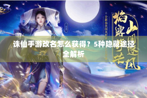 诛仙手游改名怎么获得？5种隐藏途径全解析