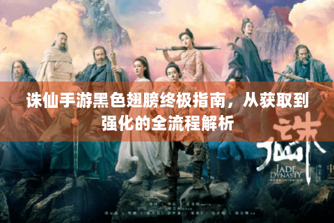 诛仙手游黑色翅膀终极指南，从获取到强化的全流程解析