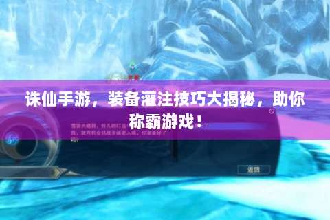 诛仙手游，装备灌注技巧大揭秘，助你称霸游戏！