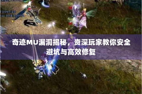 奇迹MU漏洞揭秘，资深玩家教你安全避坑与高效修复