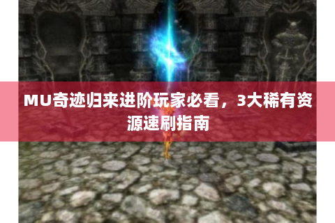 MU奇迹归来进阶玩家必看，3大稀有资源速刷指南