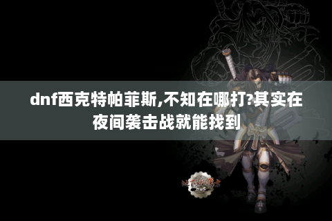 dnf西克特帕菲斯,不知在哪打?其实在夜间袭击战就能找到