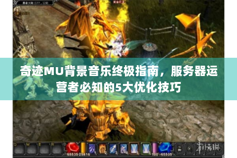 奇迹MU背景音乐终极指南，服务器运营者必知的5大优化技巧