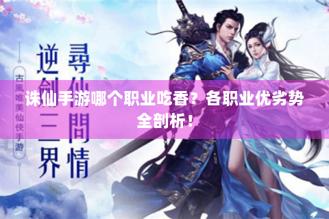 诛仙手游哪个职业吃香？各职业优劣势全剖析！