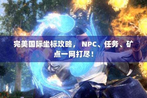 完美国际坐标攻略， NPC、任务、矿点一网打尽！
