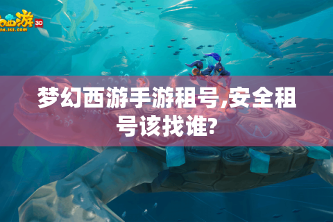 梦幻西游手游租号,安全租号该找谁?