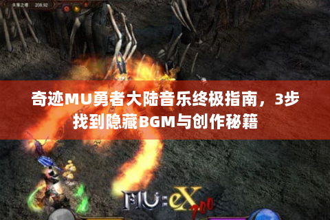 奇迹MU勇者大陆音乐终极指南，3步找到隐藏BGM与创作秘籍