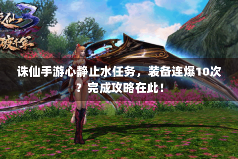 诛仙手游心静止水任务，装备连爆10次？完成攻略在此！