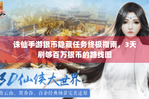 诛仙手游银币隐藏任务终极指南，3天刷够百万银币的路线图