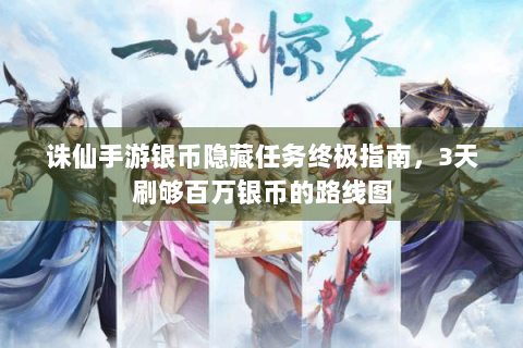 诛仙手游银币隐藏任务终极指南，3天刷够百万银币的路线图
