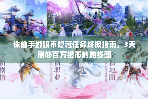 诛仙手游银币隐藏任务终极指南，3天刷够百万银币的路线图