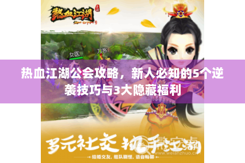 热血江湖公会攻略，新人必知的5个逆袭技巧与3大隐藏福利