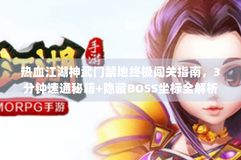 热血江湖神武门禁地终极闯关指南，3分钟速通秘籍+隐藏BOSS坐标全解析