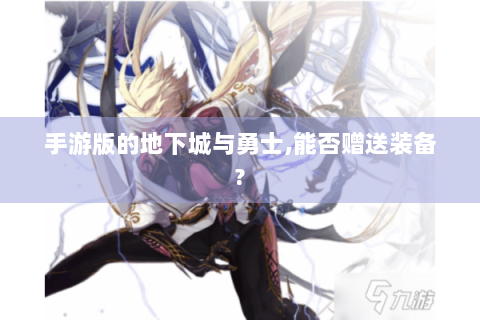 手游版的地下城与勇士,能否赠送装备?