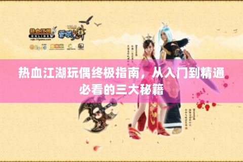 热血江湖玩偶终极指南，从入门到精通必看的三大秘籍