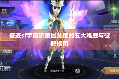 奇迹sf手游玩家最头疼的五大难题与破解指南
