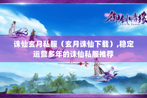 诛仙玄月私服（玄月诛仙下载）,稳定运营多年的诛仙私服推荐