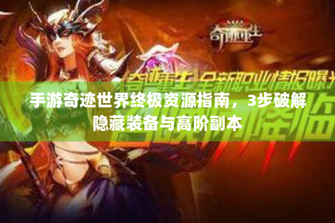 手游奇迹世界终极资源指南，3步破解隐藏装备与高阶副本